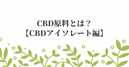CBDアイソレートとは？ブロードスペクトラムとの違いは？【原料卸売も実施中】